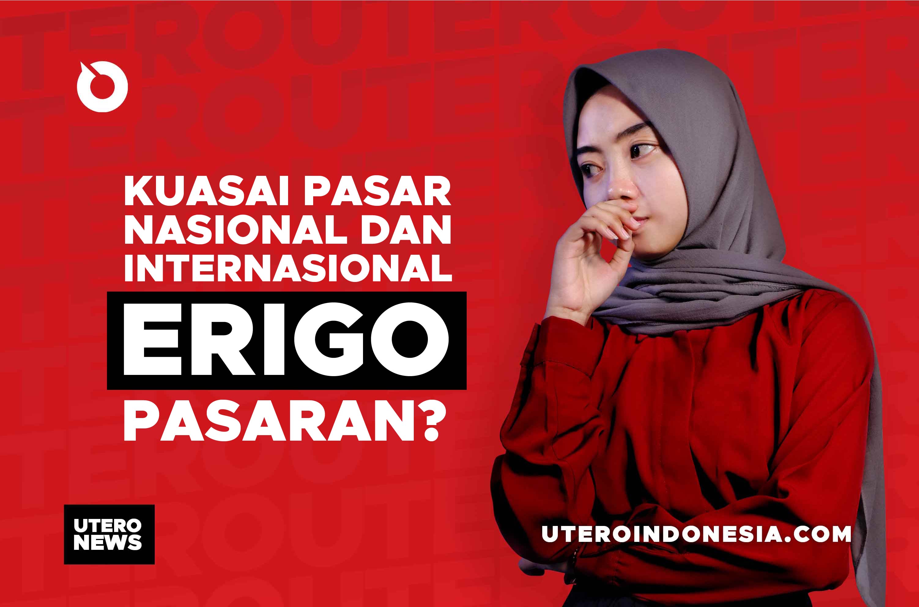 KUASAI PASAR NASIONAL DAN INTERNASIONAL, ERIGO PASARAN?