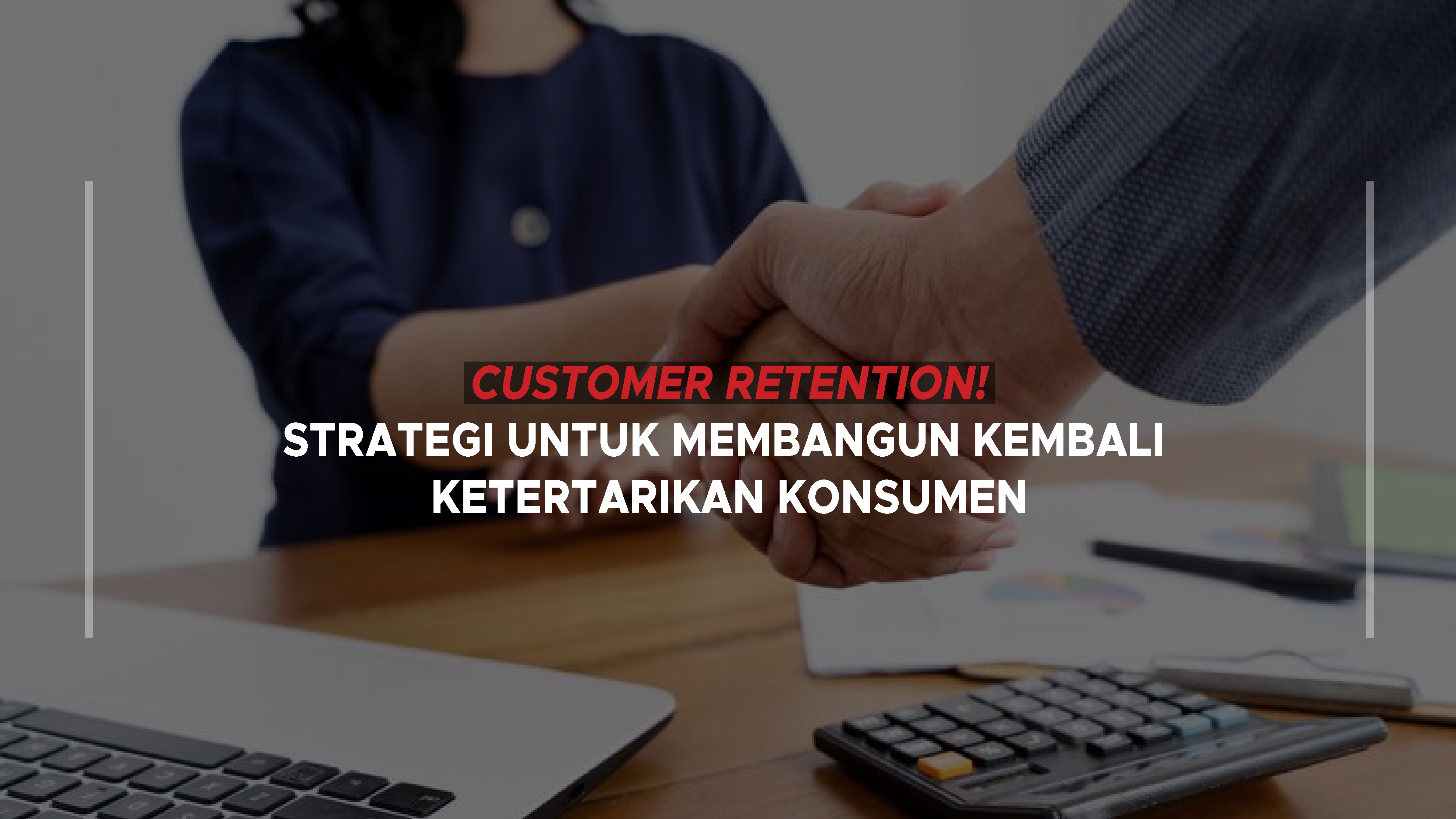 Customer Retention! Strategi untuk Membangun Kembali Ketertarikan Konsumen