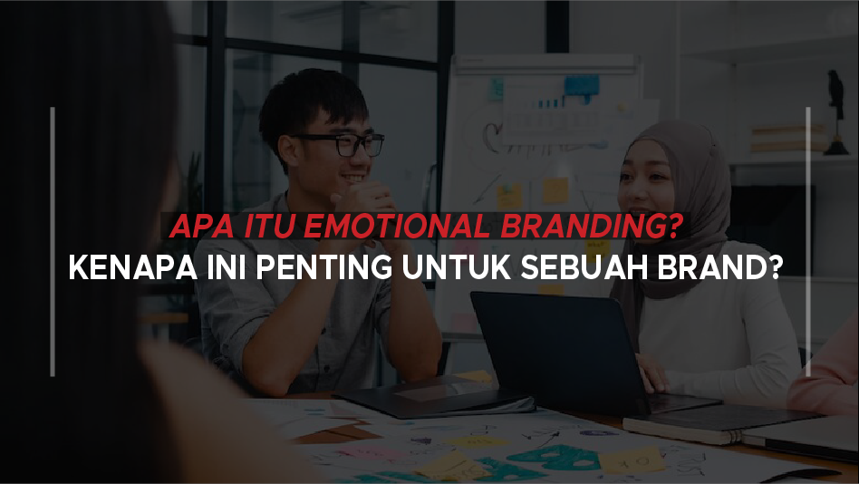 Apa itu Emotional Branding? Kenapa ini Penting untuk Sebuah Brand?